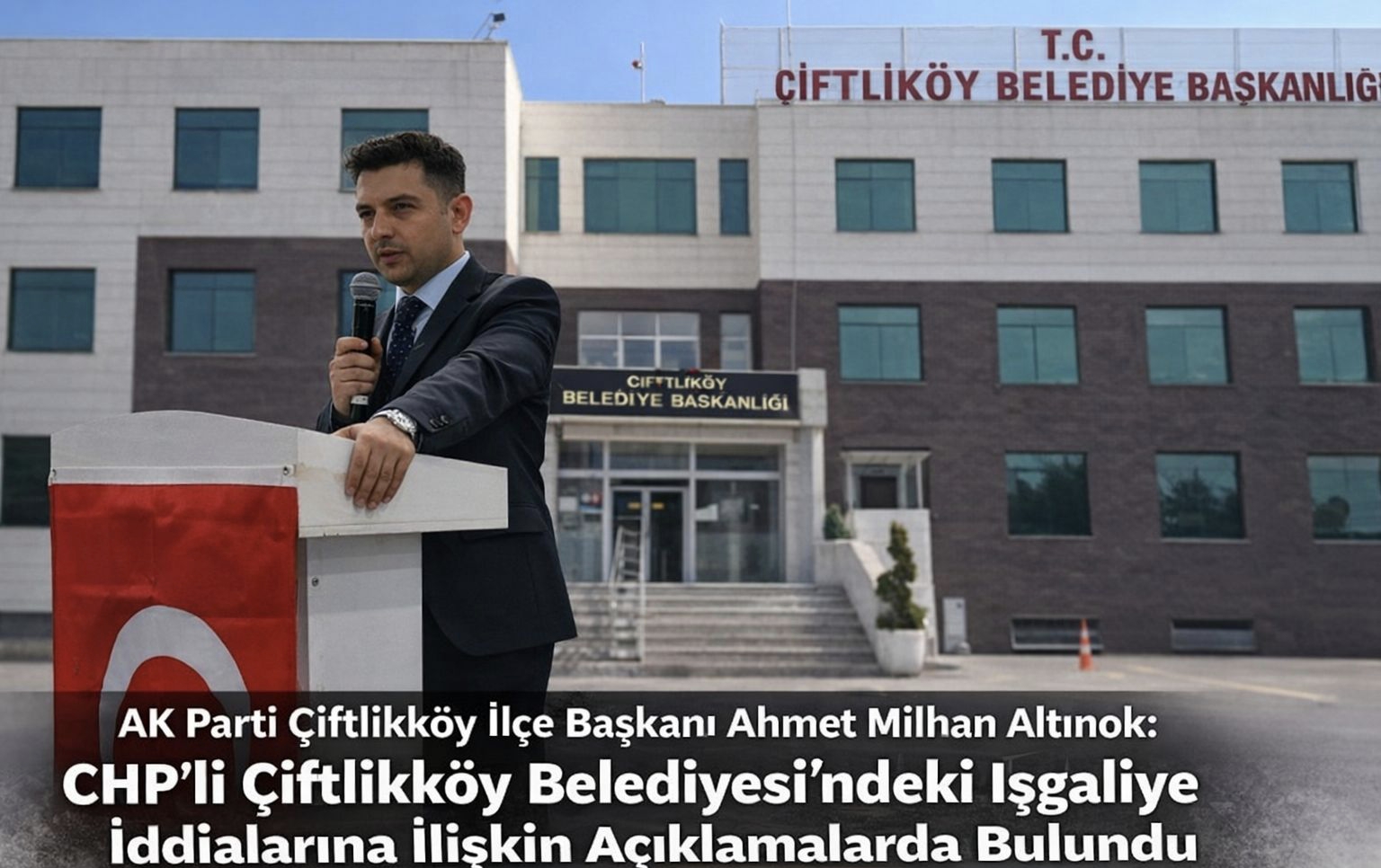 AK Parti Çiftlikköy İlçe Başkanı Ahmet Milhan Altınok’tan CHP’li Çiftlikköy Belediyesi’ndeki İşgaliye İddialarına İlişkin Basın Açıklaması