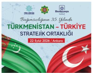 Türkmenistan İle Türkiye Arasındaki Stratejik Ortaklık Ankara’da Ele Alınacak